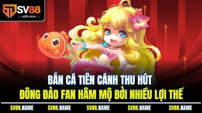 Bắn cá tiên cánh thu hút đông đảo fan hâm mộ bởi nhiều lợi thế