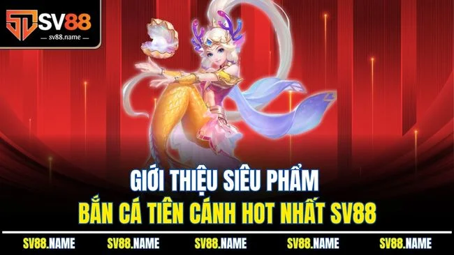 Giới thiệu siêu phẩm bắn cá tiên cánh hot nhất SV88
