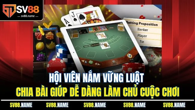Hội viên nắm vững luật chia bài giúp dễ dàng làm chủ cuộc chơi