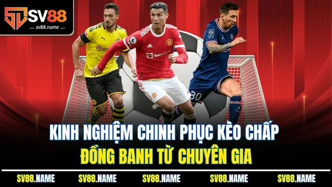 Kinh nghiệm chinh phục kèo chấp đồng banh từ chuyên gia