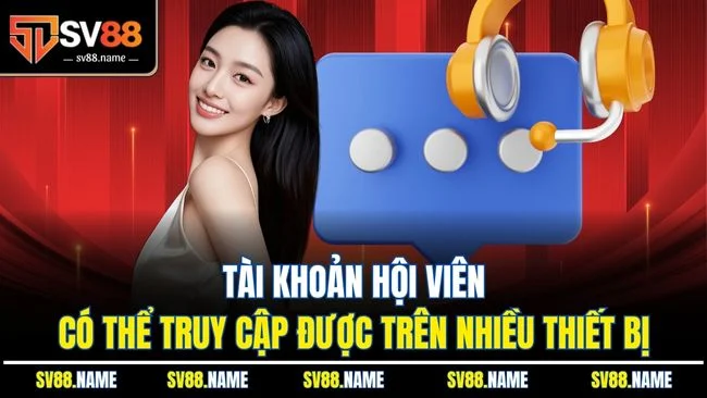 Tài khoản hội viên có thể truy cập được trên nhiều thiết bị