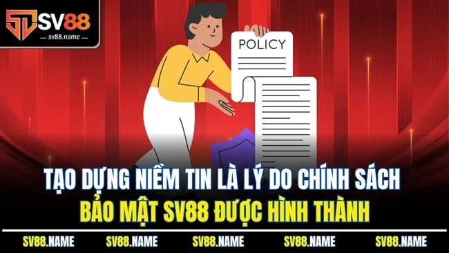 Tạo dựng niềm tin là lý do chính sách bảo mật SV88 được hình thành