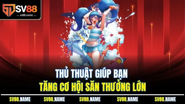 Thủ thuật giúp bạn tăng cơ hội săn thưởng lớn