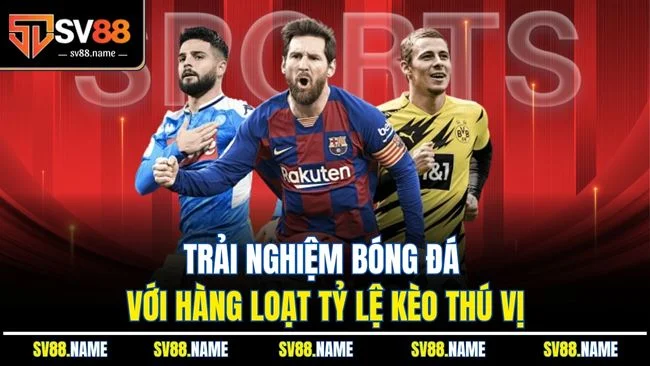 Trải nghiệm bóng đá với hàng loạt tỷ lệ kèo thú vị