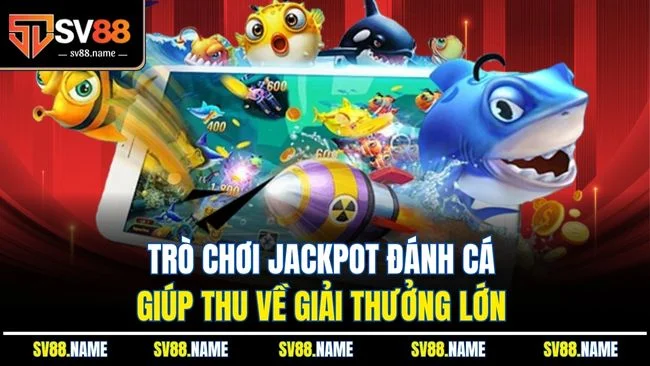 Trò chơi Jackpot Đánh Cá giúp thu về giải thưởng lớn