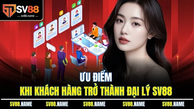 Ưu điểm khi khách hàng trở thành đại lý SV88